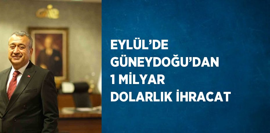 EYLÜL’DE GÜNEYDOĞU’DAN 1 MİLYAR DOLARLIK İHRACAT