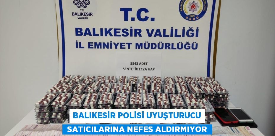 Balıkesir polisi uyuşturucu  satıcılarına nefes aldırmıyor