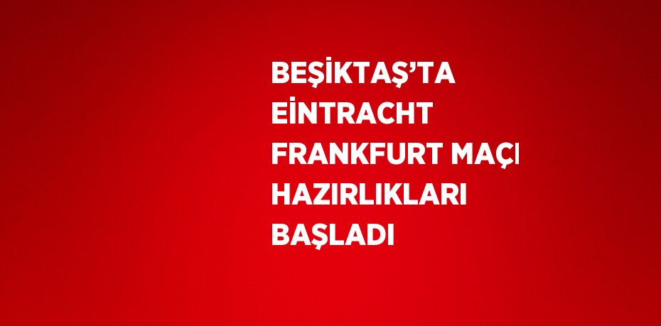 BEŞİKTAŞ’TA EİNTRACHT FRANKFURT MAÇI HAZIRLIKLARI BAŞLADI