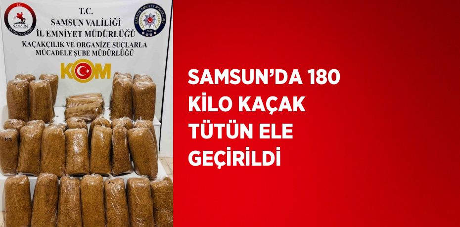 SAMSUN’DA 180 KİLO KAÇAK TÜTÜN ELE GEÇİRİLDİ