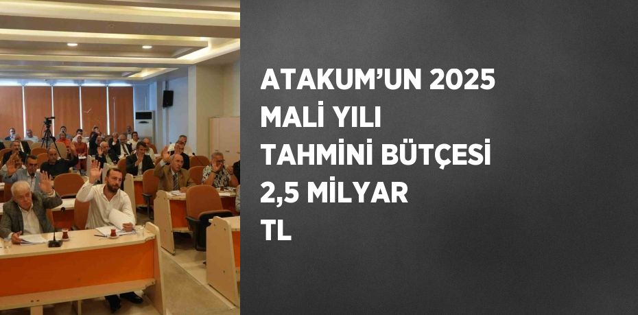 ATAKUM’UN 2025 MALİ YILI TAHMİNİ BÜTÇESİ 2,5 MİLYAR TL