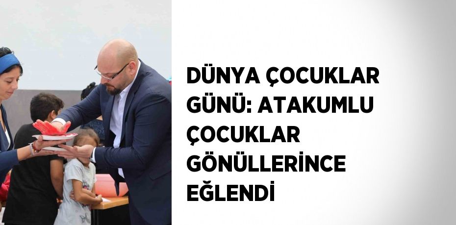 DÜNYA ÇOCUKLAR GÜNÜ: ATAKUMLU ÇOCUKLAR GÖNÜLLERİNCE EĞLENDİ