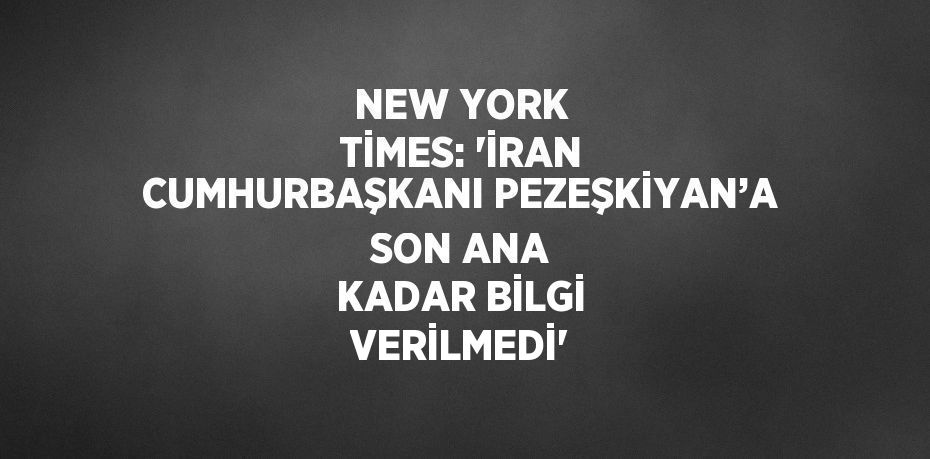 NEW YORK TİMES: 'İRAN CUMHURBAŞKANI PEZEŞKİYAN’A SON ANA KADAR BİLGİ VERİLMEDİ'