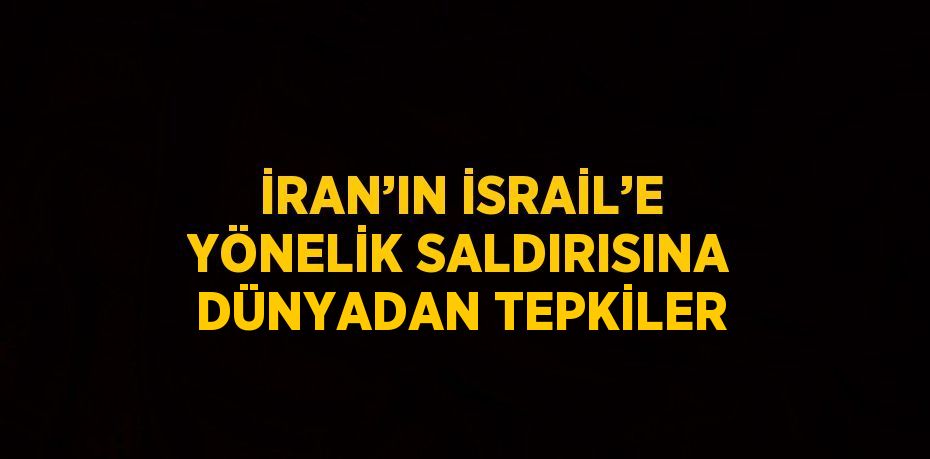 İRAN’IN İSRAİL’E YÖNELİK SALDIRISINA DÜNYADAN TEPKİLER