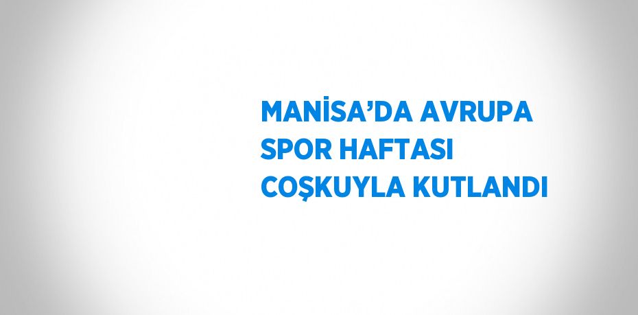 MANİSA’DA AVRUPA SPOR HAFTASI COŞKUYLA KUTLANDI