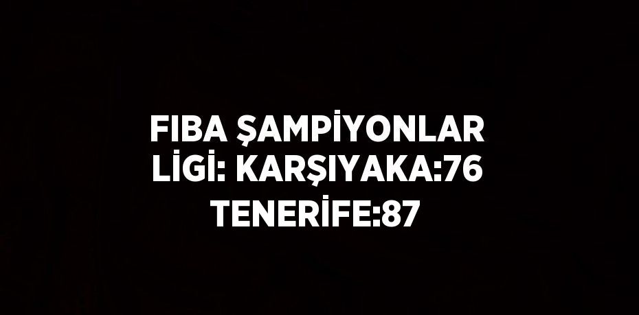 FIBA ŞAMPİYONLAR LİGİ: KARŞIYAKA:76 TENERİFE:87