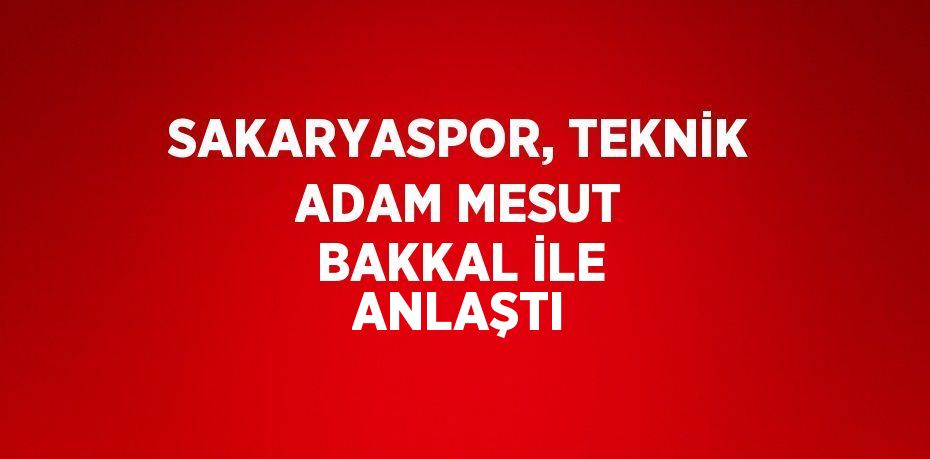 SAKARYASPOR, TEKNİK ADAM MESUT BAKKAL İLE ANLAŞTI