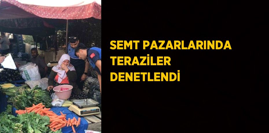 SEMT PAZARLARINDA TERAZİLER DENETLENDİ