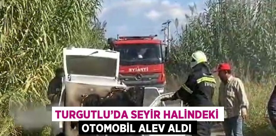 TURGUTLU’DA SEYİR HALİNDEKİ OTOMOBİL ALEV ALDI