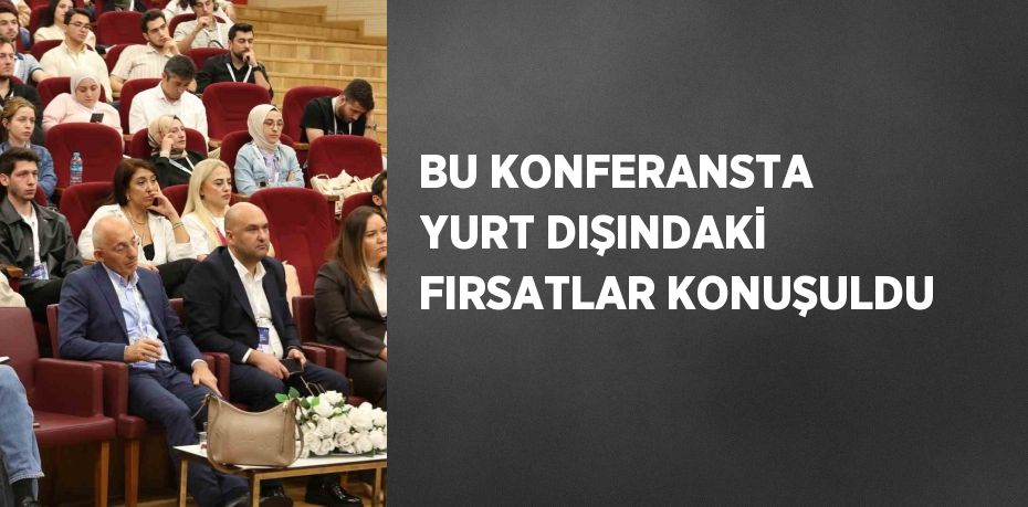 BU KONFERANSTA YURT DIŞINDAKİ FIRSATLAR KONUŞULDU