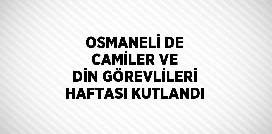 OSMANELİ DE CAMİLER VE DİN GÖREVLİLERİ HAFTASI KUTLANDI