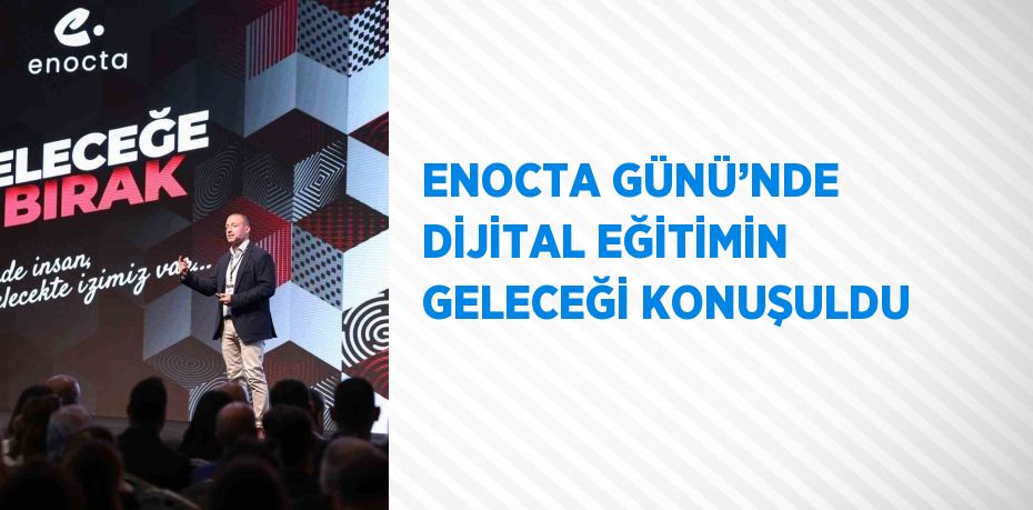 ENOCTA GÜNÜ’NDE DİJİTAL EĞİTİMİN GELECEĞİ KONUŞULDU