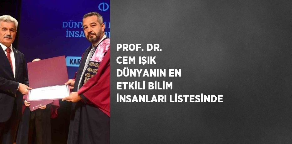 PROF. DR. CEM IŞIK DÜNYANIN EN ETKİLİ BİLİM İNSANLARI LİSTESİNDE