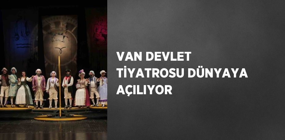 VAN DEVLET TİYATROSU DÜNYAYA AÇILIYOR