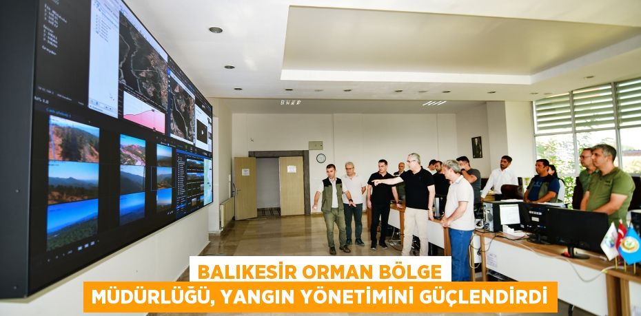 BALIKESİR ORMAN BÖLGE MÜDÜRLÜĞÜ, YANGIN YÖNETİMİNİ GÜÇLENDİRDİ