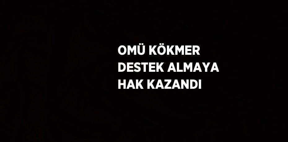 OMÜ KÖKMER DESTEK ALMAYA HAK KAZANDI