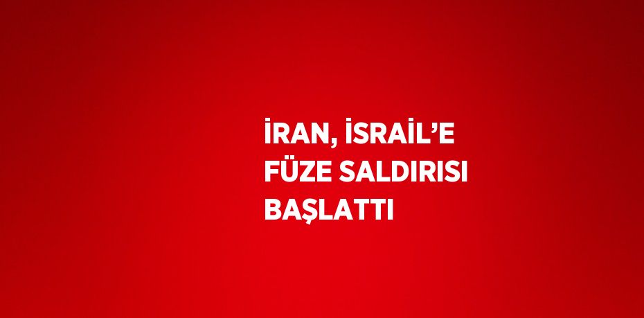 İRAN, İSRAİL’E FÜZE SALDIRISI BAŞLATTI