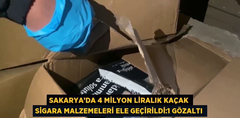 SAKARYA’DA 4 MİLYON LİRALIK KAÇAK SİGARA MALZEMELERİ ELE GEÇİRİLDİ:1 GÖZALTI