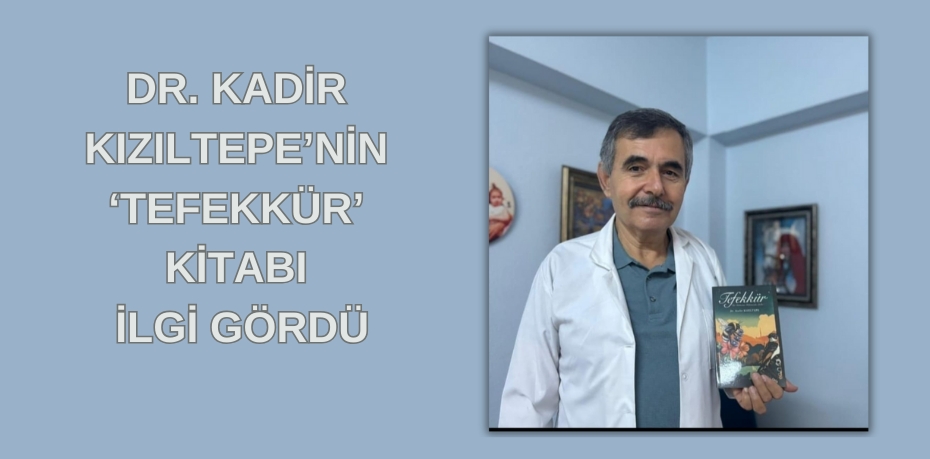 DR. KADİR KIZILTEPE’NİN ‘TEFEKKÜR’ KİTABI İLGİ GÖRDÜ