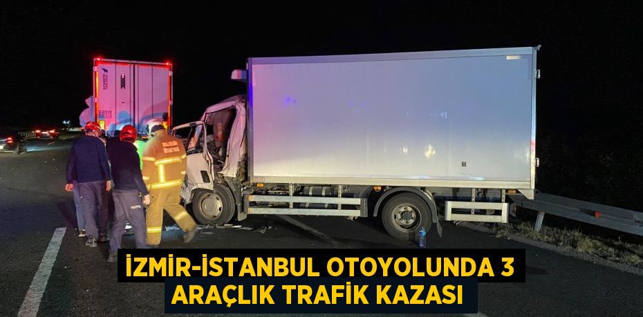 İZMİR-İSTANBUL OTOYOLUNDA 3 ARAÇLIK TRAFİK KAZASI