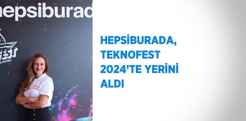 HEPSİBURADA, TEKNOFEST 2024’TE YERİNİ ALDI