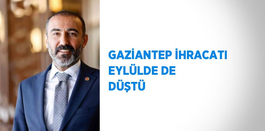 GAZİANTEP İHRACATI EYLÜLDE DE DÜŞTÜ