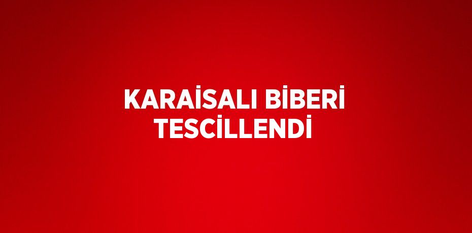 KARAİSALI BİBERİ TESCİLLENDİ