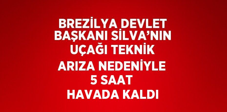 BREZİLYA DEVLET BAŞKANI SİLVA’NIN UÇAĞI TEKNİK ARIZA NEDENİYLE 5 SAAT HAVADA KALDI