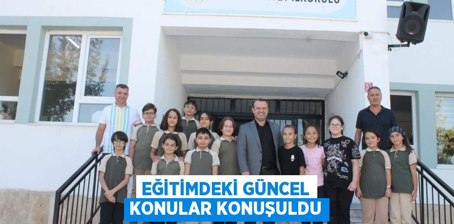 EĞİTİMDEKİ GÜNCEL KONULAR KONUŞULDU