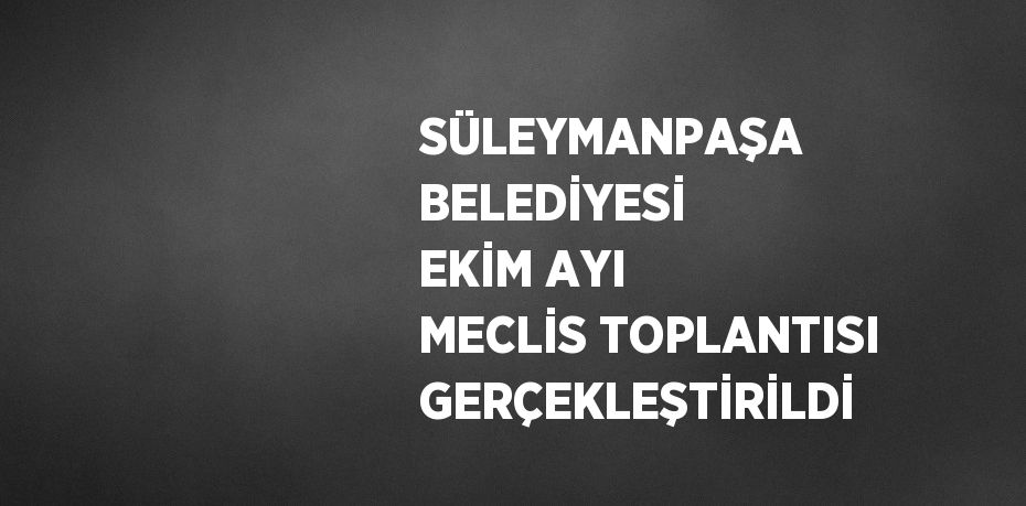 SÜLEYMANPAŞA BELEDİYESİ EKİM AYI MECLİS TOPLANTISI GERÇEKLEŞTİRİLDİ