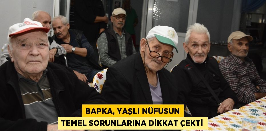 BAPKA, YAŞLI NÜFUSUN TEMEL SORUNLARINA DİKKAT ÇEKTİ