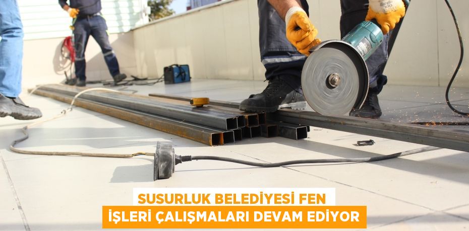 SUSURLUK BELEDİYESİ FEN İŞLERİ ÇALIŞMALARI DEVAM EDİYOR