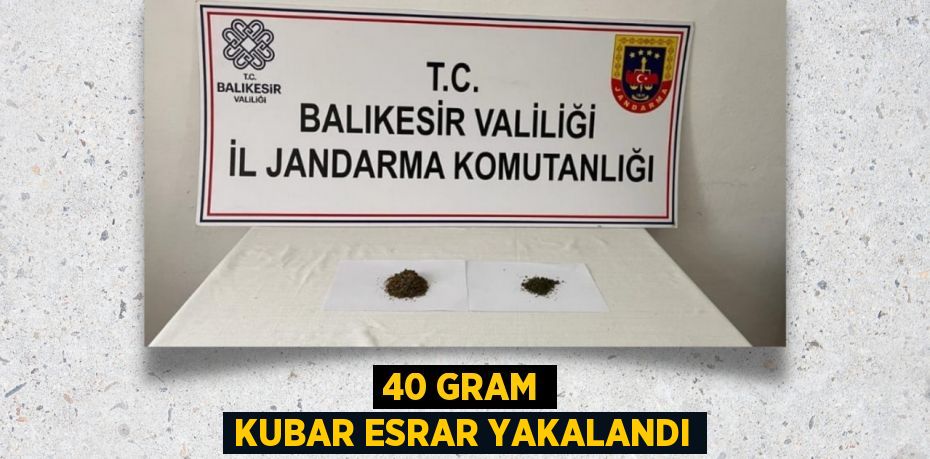 40 GRAM KUBAR ESRAR YAKALANDI