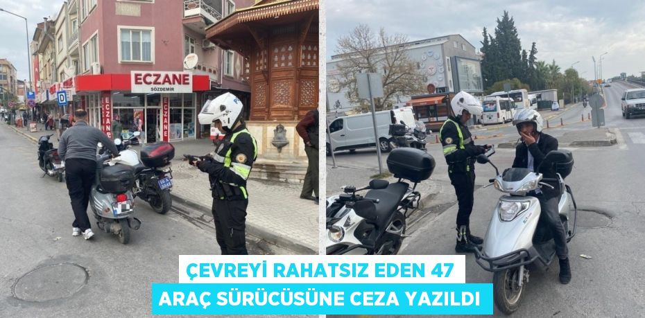 ÇEVREYİ RAHATSIZ EDEN 47 ARAÇ SÜRÜCÜSÜNE CEZA YAZILDI