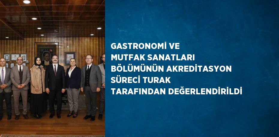 GASTRONOMİ VE MUTFAK SANATLARI BÖLÜMÜNÜN AKREDİTASYON SÜRECİ TURAK TARAFINDAN DEĞERLENDİRİLDİ