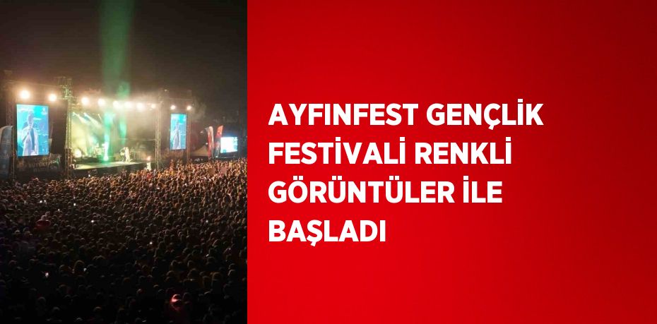 AYFINFEST GENÇLİK FESTİVALİ RENKLİ GÖRÜNTÜLER İLE BAŞLADI