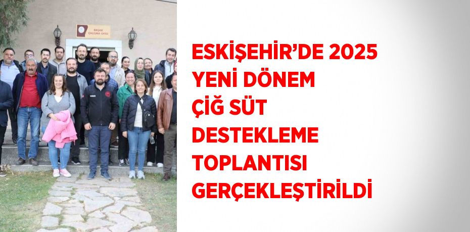 ESKİŞEHİR’DE 2025 YENİ DÖNEM ÇİĞ SÜT DESTEKLEME TOPLANTISI GERÇEKLEŞTİRİLDİ