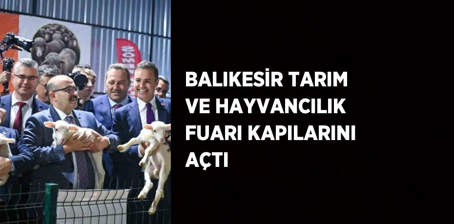 BALIKESİR TARIM VE HAYVANCILIK FUARI KAPILARINI AÇTI