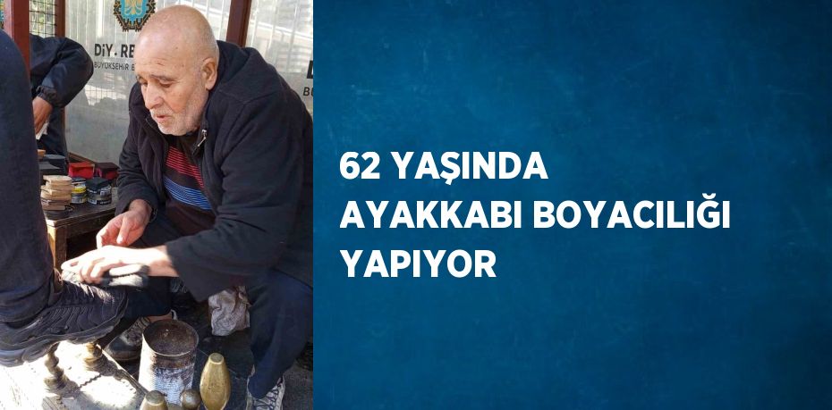 62 YAŞINDA AYAKKABI BOYACILIĞI YAPIYOR