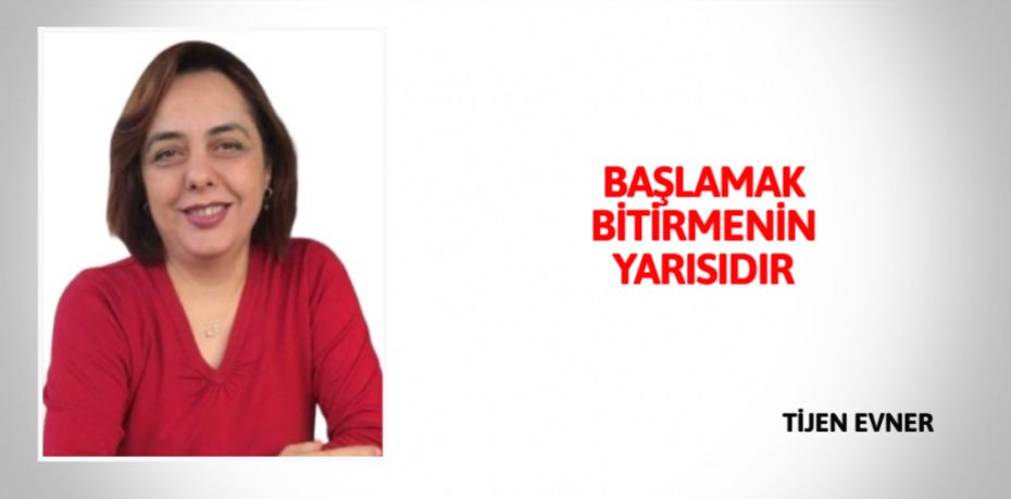 BAŞLAMAK BİTİRMENİN YARISIDIR