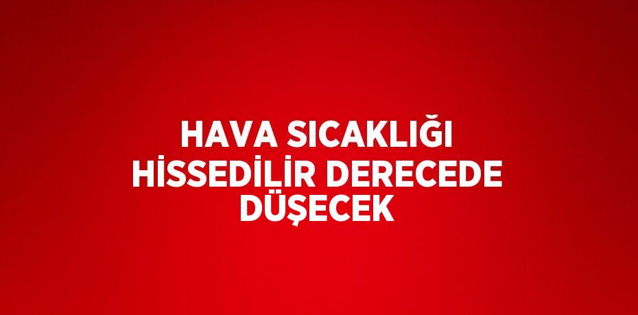 HAVA SICAKLIĞI HİSSEDİLİR DERECEDE DÜŞECEK