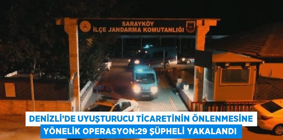 DENİZLİ’DE UYUŞTURUCU TİCARETİNİN ÖNLENMESİNE YÖNELİK OPERASYON:29 ŞÜPHELİ YAKALANDI