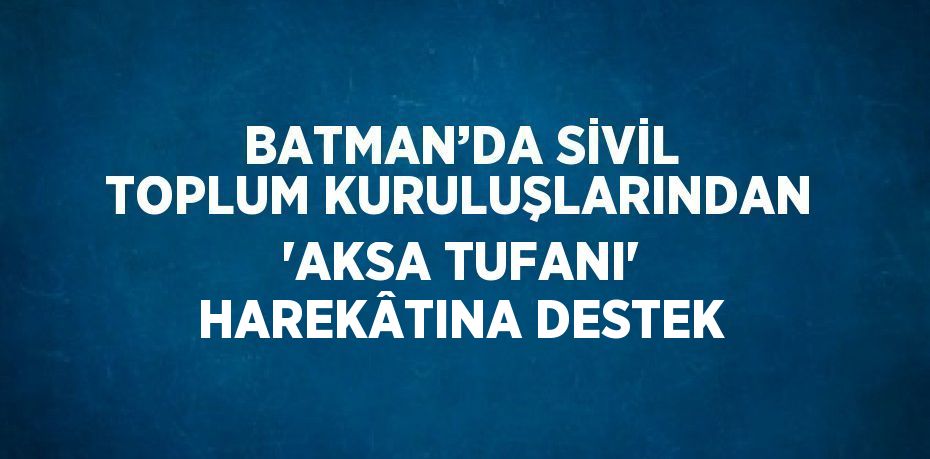 BATMAN’DA SİVİL TOPLUM KURULUŞLARINDAN 'AKSA TUFANI' HAREKÂTINA DESTEK