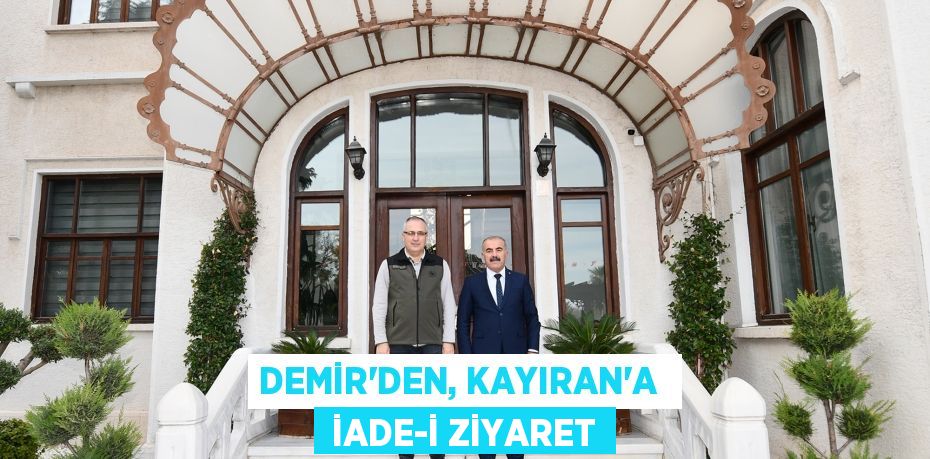 DEMİR’DEN, KAYIRAN’A   İADE-İ ZİYARET