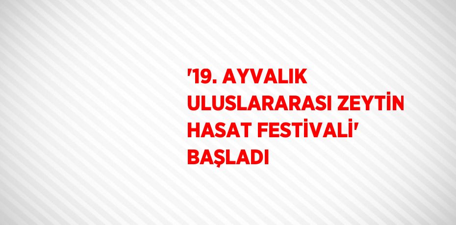 '19. AYVALIK ULUSLARARASI ZEYTİN HASAT FESTİVALİ' BAŞLADI