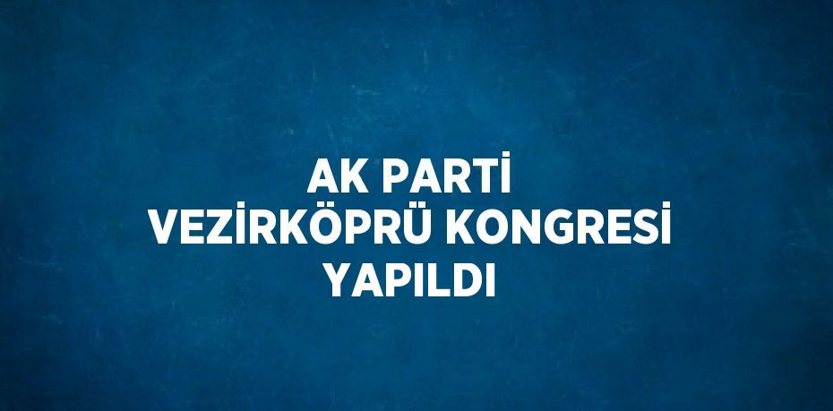 AK PARTİ VEZİRKÖPRÜ KONGRESİ YAPILDI