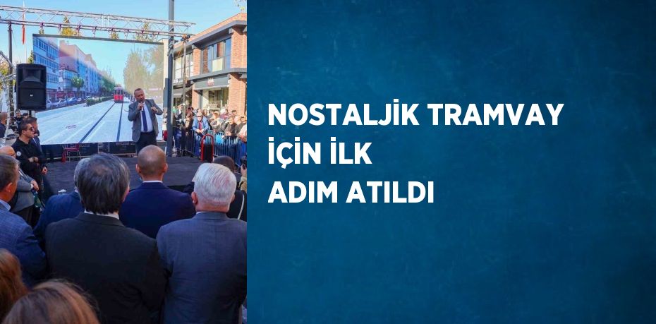 NOSTALJİK TRAMVAY İÇİN İLK ADIM ATILDI