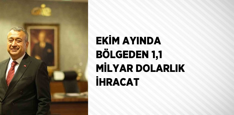 EKİM AYINDA BÖLGEDEN 1,1 MİLYAR DOLARLIK İHRACAT