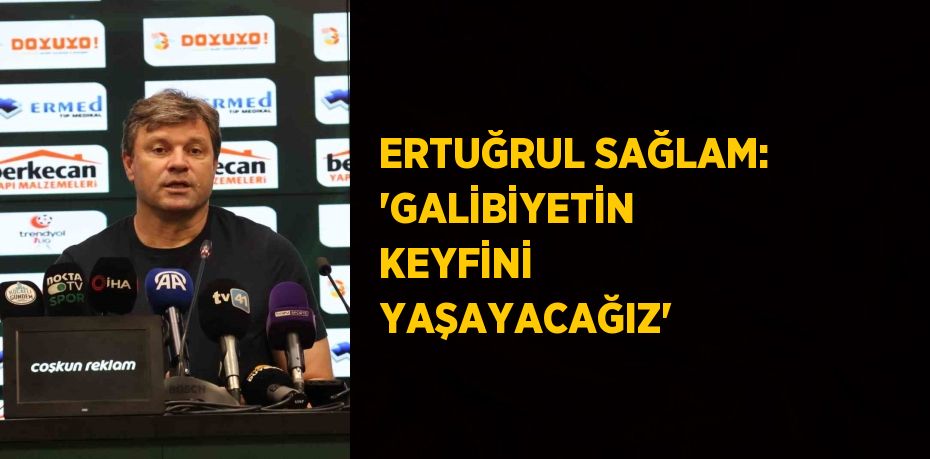 ERTUĞRUL SAĞLAM: 'GALİBİYETİN KEYFİNİ YAŞAYACAĞIZ'