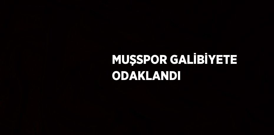 MUŞSPOR GALİBİYETE ODAKLANDI